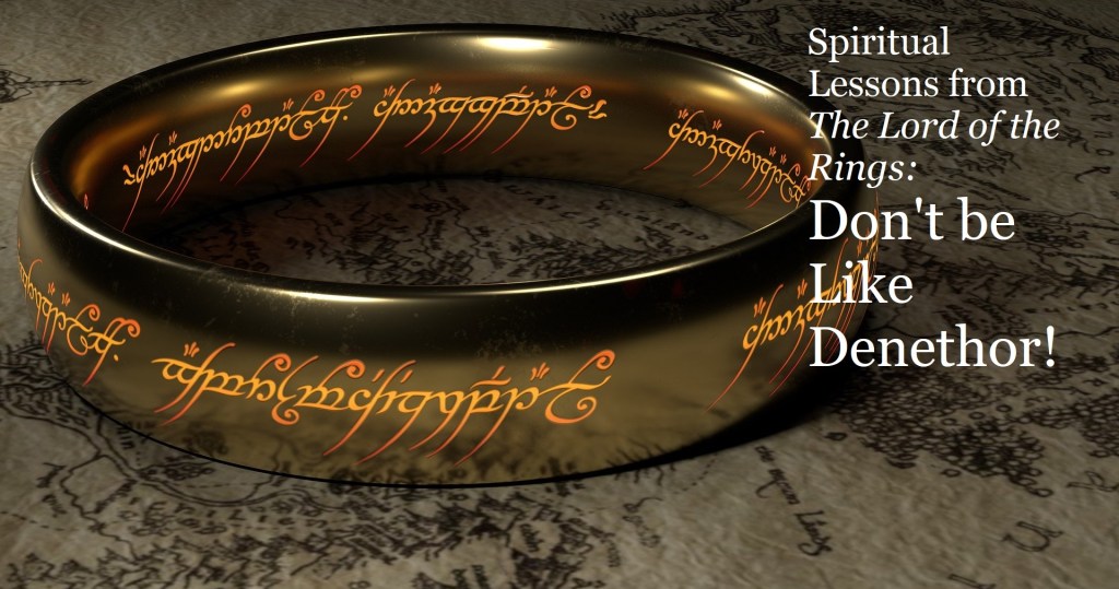 Spiritual Lessons from The Lord of the Rings: Don’t Be Like&nbsp;Denethor!